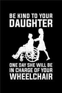 Be Kind To Your Daughter One Day She Will Be In Charge Of Your Wheelchair