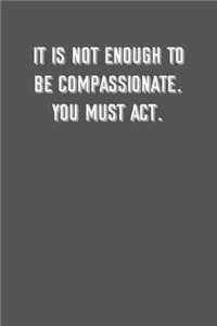 It is not enough to be compassionate. You must act.