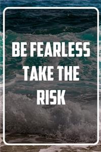 Be Fearless. Take the Risk
