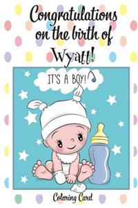 CONGRATULATIONS on the birth of WYATT! (Coloring Card)