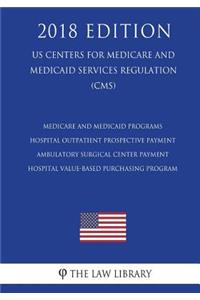 Medicare and Medicaid Programs - Hospital Outpatient Prospective Payment - Ambulatory Surgical Center Payment - Hospital Value-Based Purchasing Program (US Centers for Medicare and Medicaid Services Regulation) (CMS) (2018 Edition)