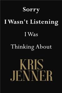 Sorry I Wasn't Listening I Was Thinking About Kris Jenner