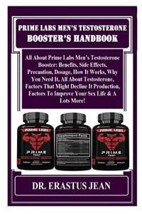 Prime Labs Men's Testosterone Booster's Handbook: All about Prime Labs Men's Testosterone Booster: Benefits, Side Effects, Precaution, Dosage, How It Works, Why You Need It, All about Testosterone, Factors That Might Decline It Production, Factors