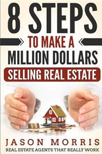 8 Steps to Make a Million Dollars Selling Real Estate: Real Estate Agents That Really Work