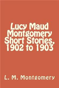 Lucy Maud Montgomery Short Stories, 1902 to 1903