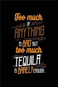 Too Much Of Anything Is Bad But Too Much Tequila Is Barely Enough.