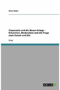 Clausewitz und die Neuen Kriege - Eskalation, Moderation und die Frage nach Zweck und Ziel