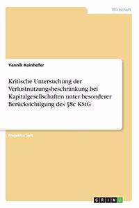 Kritische Untersuchung der Verlustnutzungsbeschränkung bei Kapitalgesellschaften unter besonderer Berücksichtigung des §8c KStG