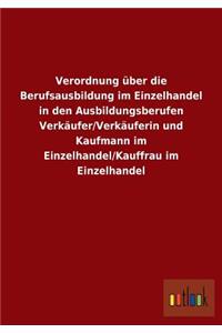 Verordnung über die Berufsausbildung im Einzelhandel in den Ausbildungsberufen Verkäufer/Verkäuferin und Kaufmann im Einzelhandel/Kauffrau im Einzelhandel