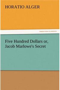 Five Hundred Dollars Or, Jacob Marlowe's Secret