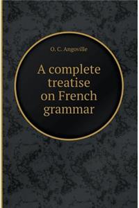 A Complete Treatise on French Grammar