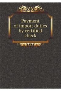 Payment of Import Duties by Certified Check
