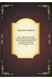 The Study of the British Commonwealth an Inaugrual Lecture Delivered Before the University of Oxford on 19 November, 1921 1-19