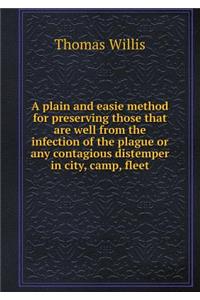 A plain and easie method for preserving those that are well from the infection of the plague or any contagious distemper in city, camp, fleet