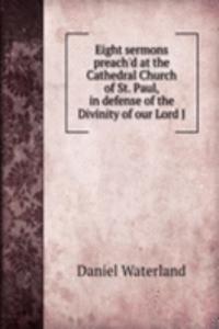 Eight sermons preach'd at the Cathedral Church of St. Paul, in defense of the Divinity of our Lord J