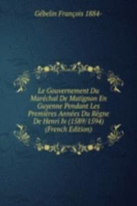 Le Gouvernement Du Marechal De Matignon En Guyenne Pendant Les Premieres Annees Du Regne De Henri Iv (1589/1594) (French Edition)