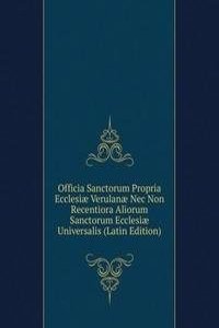 Officia Sanctorum Propria Ecclesiae Verulanae Nec Non Recentiora Aliorum Sanctorum Ecclesiae Universalis (Latin Edition)