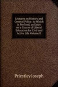 Lectures on History and General Policy; to Which is Prefixed, an Essay on a Course of Liberal Education for Civil and Active Life Volume II