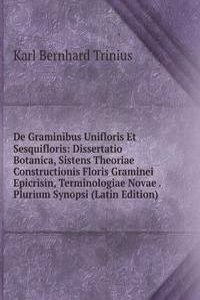 De Graminibus Unifloris Et Sesquifloris: Dissertatio Botanica, Sistens Theoriae Constructionis Floris Graminei Epicrisin, Terminologiae Novae . Plurium Synopsi (Latin Edition)