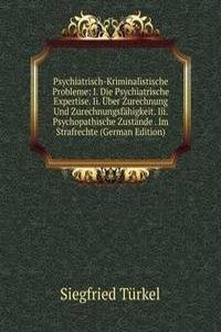 Psychiatrisch-Kriminalistische Probleme: I. Die Psychiatrische Expertise. Ii. Uber Zurechnung Und Zurechnungsfahigkeit. Iii. Psychopathische Zustande . Im Strafrechte (German Edition)