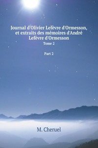 Journal d'Olivier Lefevre d'Ormesson, et extraits des memoires d'Andre Lefevre d'Ormesson