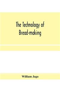 technology of bread-making; Including The Chemistry and Analytical and Practical Testing of Wheat Flour, and Other Materials Employed in Bread-Making and Confectionery