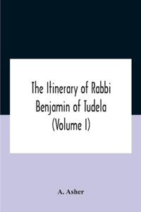 Itinerary Of Rabbi Benjamin Of Tudela (Volume I) Text, Bibliography, And Translation