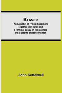 Beaver; An Alphabet of Typical Specimens Together with Notes and a Terminal Essay on the Manners and Customs of Beavering Men