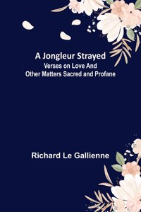 Jongleur Strayed; Verses on Love and Other Matters Sacred and Profane