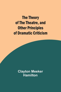 Theory of the Theatre, and Other Principles of Dramatic Criticism