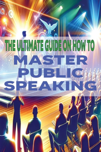 Ultimate Guide on How To Master Public Speaking