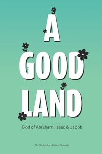A Good Land The God of Abraham, Isaac and Jacob