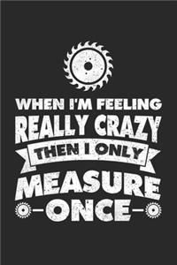 When I'm Feeling Really Crazy Then I Only Measure Once