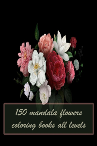 150 mandala flowers coloring books all levels: 150 Magical Mandalas flowers- An Adult Coloring Book with Fun, Easy, and Relaxing Mandalas