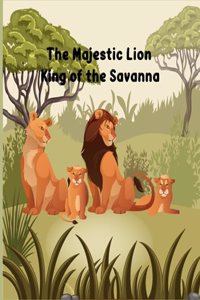 Majestic Lion: King of the Savanna: informative book about lions for kids age 6-10