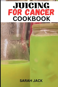 Juicing for Cancer Cookbook