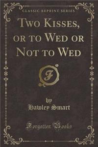 Two Kisses, or to Wed or Not to Wed (Classic Reprint)