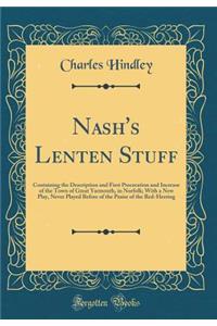Nash's Lenten Stuff: Containing the Description and First Procreation and Increase of the Town of Great Yarmouth, in Norfolk; With a New Play, Never Played Before of the Praise of the Red-Herring (Classic Reprint)