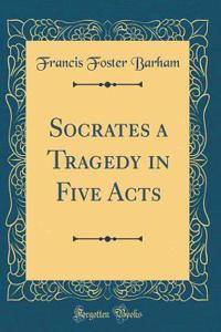 Socrates a Tragedy in Five Acts (Classic Reprint)