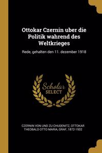 Ottokar Czernin uber die Politik wahrend des Weltkrieges