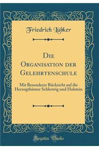 Die Organisation Der Gelehrtenschule: Mit Besonderer RÃ¼cksicht Auf Die HerzogthÃ¼mer Schleswig Und Holstein (Classic Reprint)