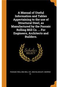 A Manual of Useful Information and Tables Appertaining to the use of Structural Steel, as Manufactured by the Passaic Rolling Mill Co. ... For Engineers, Architects and Builders.
