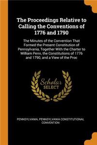 The Proceedings Relative to Calling the Conventions of 1776 and 1790: The Minutes of the Convention That Formed the Present Constitution of Pennsylvania, Together with the Charter to William Penn, the Constitutions of 