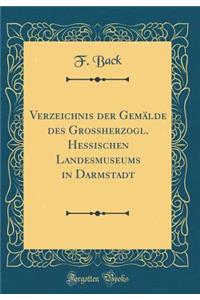 Verzeichnis Der Gemälde Des Grossherzogl. Hessischen Landesmuseums in Darmstadt (Classic Reprint)