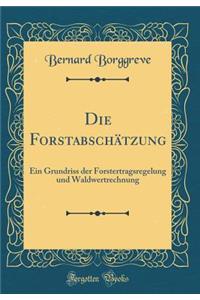 Die Forstabschätzung: Ein Grundriss der Forstertragsregelung und Waldwertrechnung (Classic Reprint)