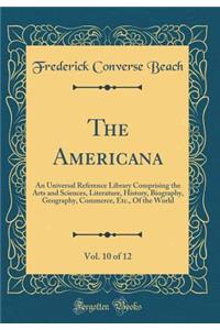 The Americana, Vol. 10 of 12: An Universal Reference Library Comprising the Arts and Sciences, Literature, History, Biography, Geography, Commerce, Etc., of the World (Classic Reprint)