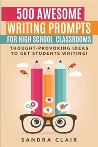 500 Awesome Writing Prompts for High School Classrooms