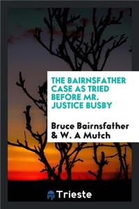 The Bairnsfather Case as Tried Before Mr. Justice Busby, Defence by Bruce Bairnsfather, Prosecution by W. A. Mutch