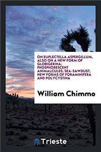 On Euplectella Aspergillum, Also on a New Form of Globigerina; Phosphorescent Animalcules; Sea-Sawdust; New Forms of Foraminifera and Polycystina