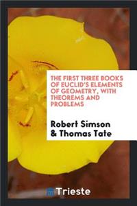 The First Three Books of Euclid's Elements of Geometry, with Theorems and Problems, by T. Tate